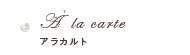 A´ la carte アラカルト