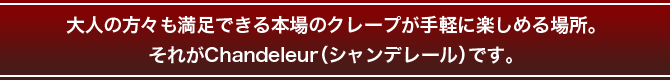 大人の方々も満足できる本場のクレープが手軽に楽しめる場所。それがChandeleur(シャンデレール)です。