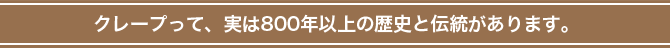 クレープって、実は800年以上の歴史と伝統があります。